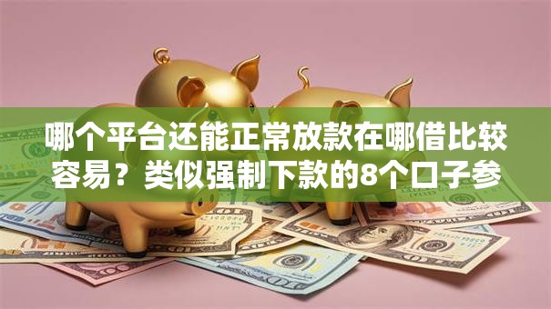 哪个平台还能正常放款在哪借比较容易？类似强制下款的8个口子参考