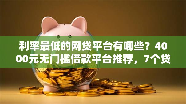 利率最低的网贷平台有哪些？4000元无门槛借款平台推荐，7个贷款正规的平台盘点