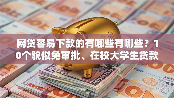 网贷容易下款的有哪些有哪些？10个貌似免审批、在校大学生贷款平台合集
