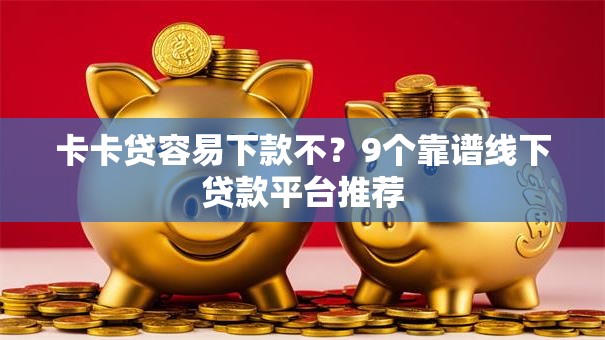 卡卡贷容易下款不？9个靠谱线下贷款平台推荐