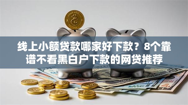 线上小额贷款哪家好下款？8个靠谱不看黑白户下款的网贷推荐