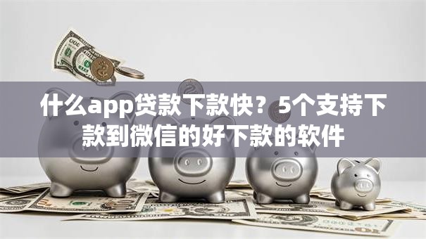 什么app贷款下款快？5个支持下款到微信的好下款的软件