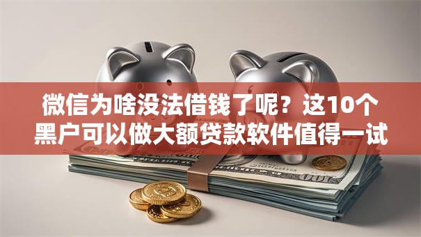 微信为啥没法借钱了呢?这10个黑户可以做大额贷款软件值得一试 微信为啥没法借钱了呢?这10个黑户可以做大额贷款软件值得一试