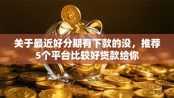 关于最近好分期有下款的没,推荐5个平台比较好贷款给你 关于最近好分期有下款的没,推荐5个平台比较好贷款给你