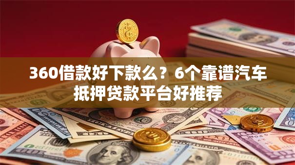 360借款好下款么？6个靠谱汽车抵押贷款平台好推荐