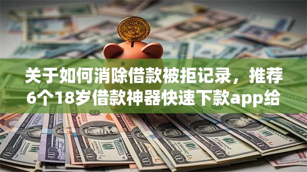 关于如何消除借款被拒记录，推荐6个18岁借款神器快速下款app给你