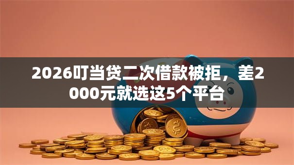 2026叮当贷二次借款被拒，差2000元就选这5个平台