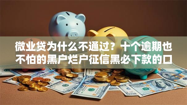 微业贷为什么不通过?十个逾期也不怕的黑户烂户征信黑必下款的口子 微业贷为什么不通过?十个逾期也不怕的黑户烂户征信黑必下款的口子