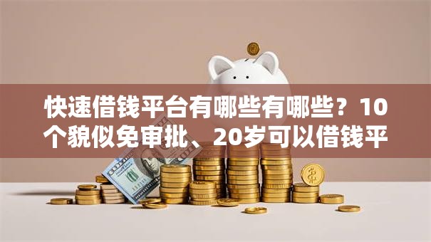 快速借钱平台有哪些有哪些？10个貌似免审批、20岁可以借钱平台不查征信的口子合集