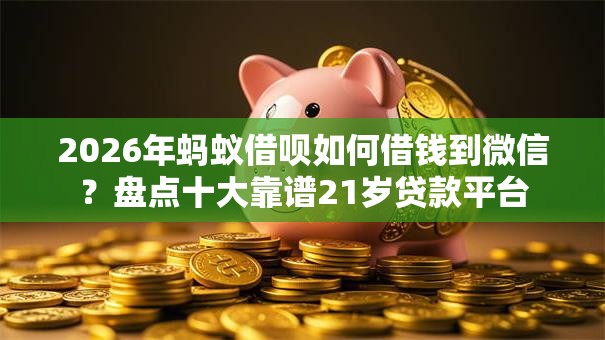 2026年蚂蚁借呗如何借钱到微信？盘点十大靠谱21岁贷款平台