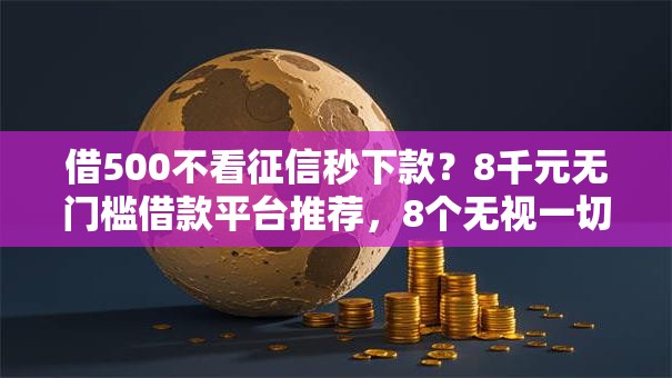 借500不看征信秒下款?8千元无门槛借款平台推荐,8个无视一切包下款的贷款盘点 借500不看征信秒下款?8千元无门槛借款平台推荐,8个无视一切包下款的贷款盘点