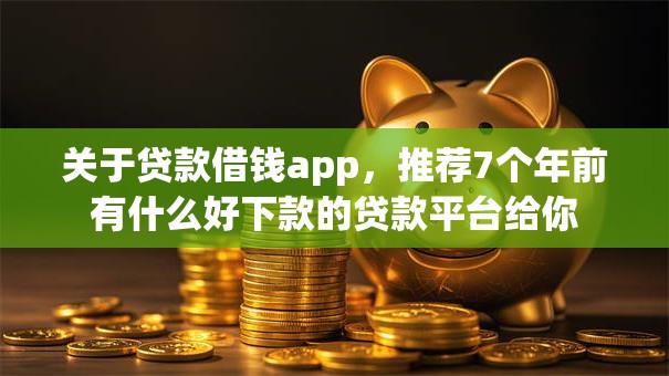 关于贷款借钱app,推荐7个年前有什么好下款的贷款平台给你 关于贷款借钱app,推荐7个年前有什么好下款的贷款平台给你