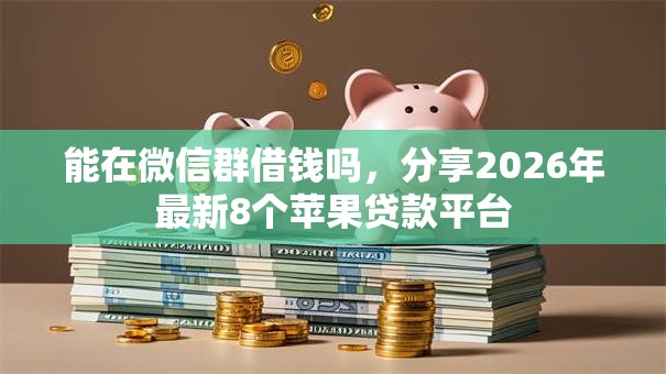 能在微信群借钱吗,分享2026年最新8个苹果贷款平台 能在微信群借钱吗,分享2026年最新8个苹果贷款平台
