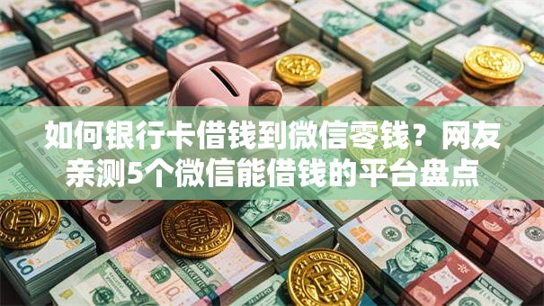 如何银行卡借钱到微信零钱?网友亲测5个微信能借钱的平台盘点 如何银行卡借钱到微信零钱?网友亲测5个微信能借钱的平台盘点