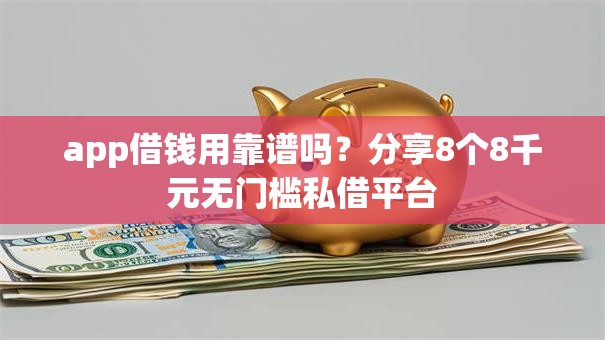 app借钱用靠谱吗？分享8个8千元无门槛私借平台