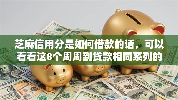 芝麻信用分是如何借款的话,可以看看这8个周周到贷款相同系列的口子 芝麻信用分是如何借款的话,可以看看这8个周周到贷款相同系列的口子