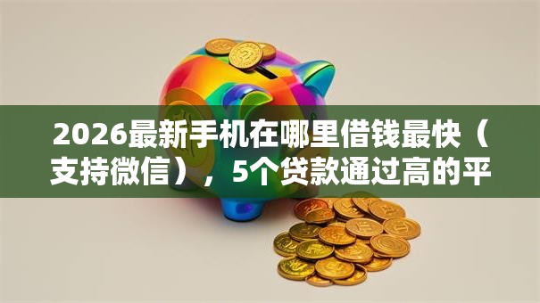 2026最新手机在哪里借钱最快(支持微信),5个贷款通过高的平台无私分享 2026最新手机在哪里借钱最快(支持微信),5个贷款通过高的平台无私分享