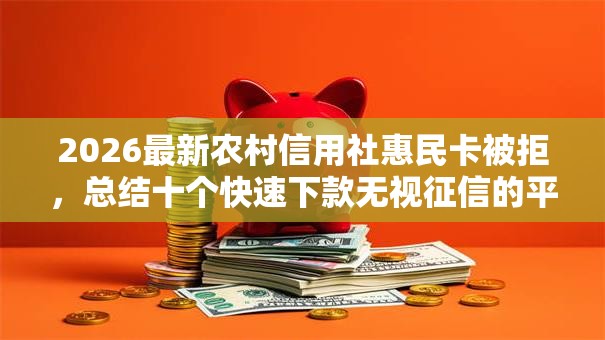 2026最新农村信用社惠民卡被拒，总结十个快速下款无视征信的平台！