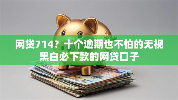 网贷714?十个逾期也不怕的无视黑白必下款的网贷口子 网贷714?十个逾期也不怕的无视黑白必下款的网贷口子