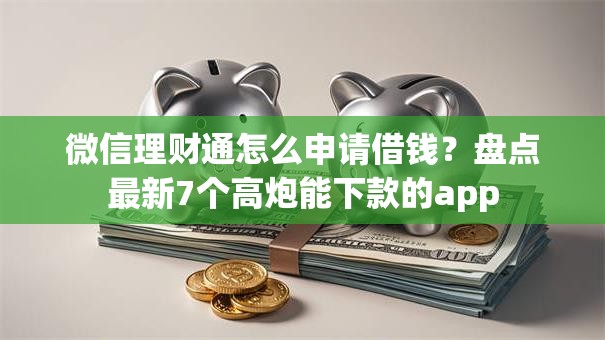 微信理财通怎么申请借钱？盘点最新7个高炮能下款的app