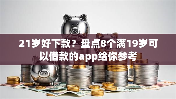 21岁好下款?盘点8个满19岁可以借款的app给你参考 21岁好下款?盘点8个满19岁可以借款的app给你参考