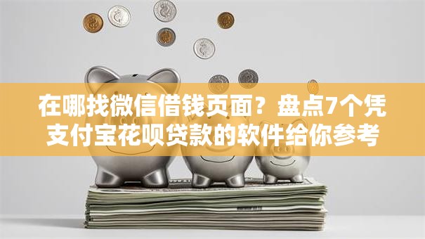 在哪找微信借钱页面？盘点7个凭支付宝花呗贷款的软件给你参考