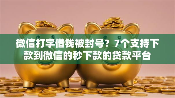 微信打字借钱被封号？7个支持下款到微信的秒下款的贷款平台
