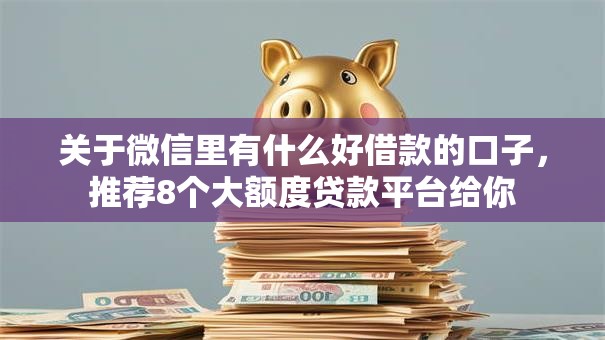 关于微信里有什么好借款的口子，推荐8个大额度贷款平台给你