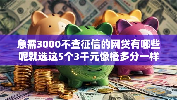 急需3000不查征信的网贷有哪些呢就选这5个3千元像橙多分一样的借款平台