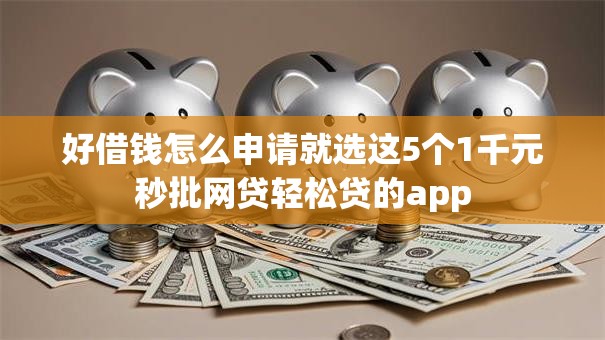 好借钱怎么申请就选这5个1千元秒批网贷轻松贷的app