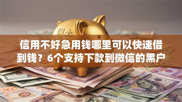 信用不好急用钱哪里可以快速借到钱？6个支持下款到微信的黑户能下款的app口子下载