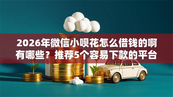 2026年微信小呗花怎么借钱的啊有哪些?推荐5个容易下款的平台 2026年微信小呗花怎么借钱的啊有哪些?推荐5个容易下款的平台