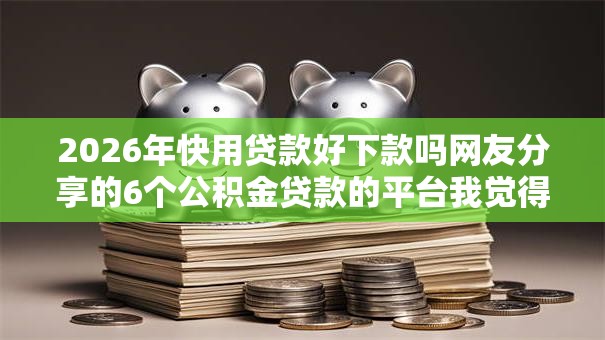 2026年快用贷款好下款吗网友分享的6个公积金贷款的平台我觉得不错！
