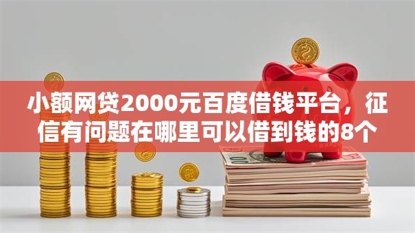 小额网贷2000元百度借钱平台，征信有问题在哪里可以借到钱的8个平台介绍