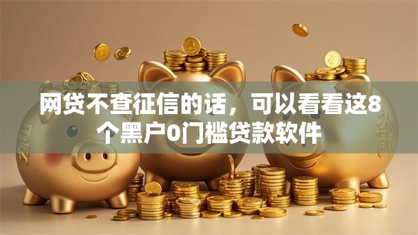 网贷不查征信的话,可以看看这8个黑户0门槛贷款软件 网贷不查征信的话,可以看看这8个黑户0门槛贷款软件