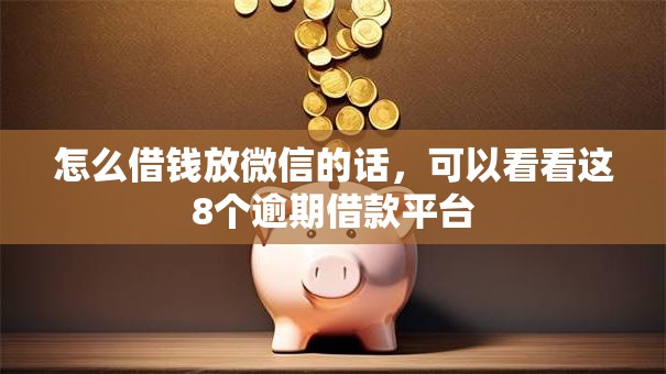 怎么借钱放微信的话，可以看看这8个逾期借款平台
