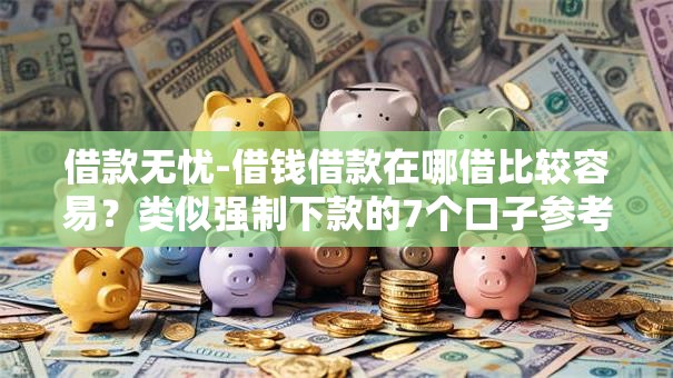 借款无忧-借钱借款在哪借比较容易？类似强制下款的7个口子参考