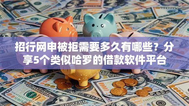 招行网申被拒需要多久有哪些？分享5个类似哈罗的借款软件平台