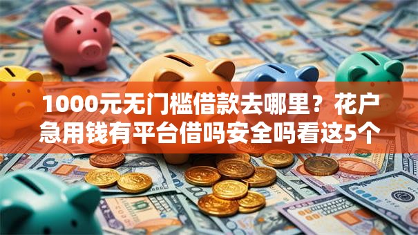 1000元无门槛借款去哪里?花户急用钱有平台借吗安全吗看这5个平台 1000元无门槛借款去哪里?花户急用钱有平台借吗安全吗看这5个平台