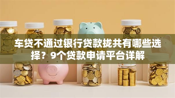 车贷不通过银行贷款拢共有哪些选择？9个贷款申请平台详解