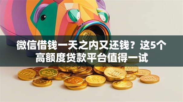微信借钱一天之内又还钱?这5个高额度贷款平台值得一试 微信借钱一天之内又还钱?这5个高额度贷款平台值得一试