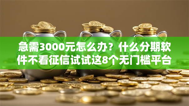 急需3000元怎么办?什么分期软件不看征信试试这8个无门槛平台 急需3000元怎么办?什么分期软件不看征信试试这8个无门槛平台