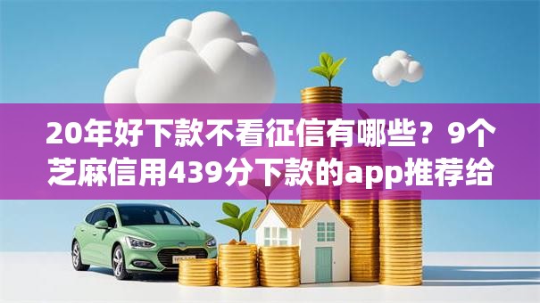 20年好下款不看征信有哪些？9个芝麻信用439分下款的app推荐给你