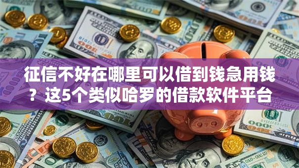 征信不好在哪里可以借到钱急用钱？这5个类似哈罗的借款软件平台值得一试