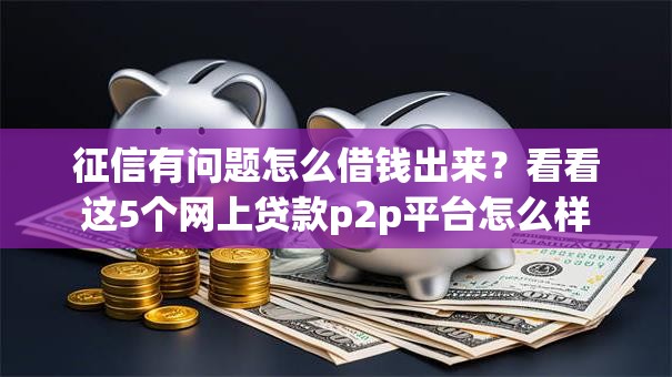 征信有问题怎么借钱出来？看看这5个网上贷款p2p平台怎么样