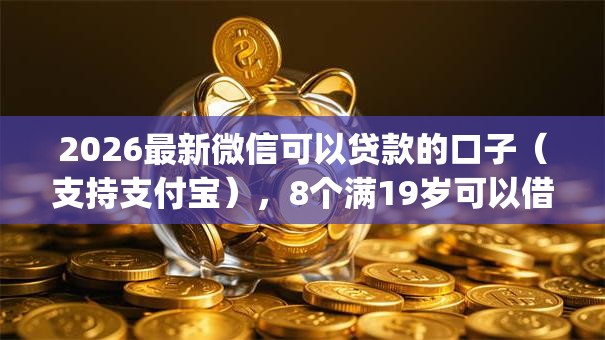 2026最新微信可以贷款的口子（支持支付宝），8个满19岁可以借款的app无私分享