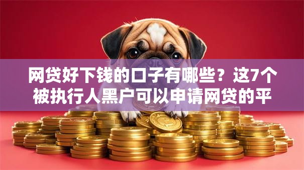 网贷好下钱的口子有哪些?这7个被执行人黑户可以申请网贷的平台可以试试 网贷好下钱的口子有哪些?这7个被执行人黑户可以申请网贷的平台可以试试