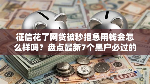 征信花了网贷被秒拒急用钱会怎么样吗？盘点最新7个黑户必过的小额平台