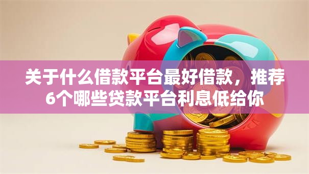 关于什么借款平台最好借款，推荐6个哪些贷款平台利息低给你