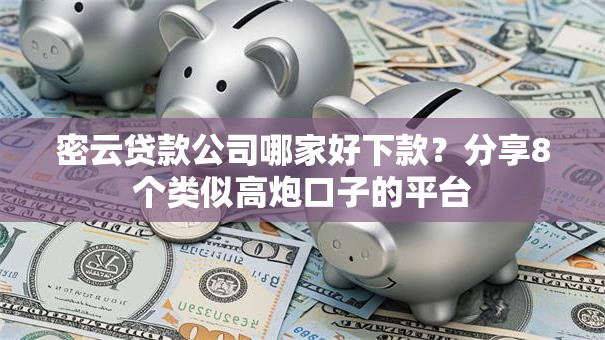 密云贷款公司哪家好下款?分享8个类似高炮口子的平台 密云贷款公司哪家好下款?分享8个类似高炮口子的平台